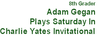 8th Grader
Adam Gegan
Plays Saturday In
Charlie Yates Invitational